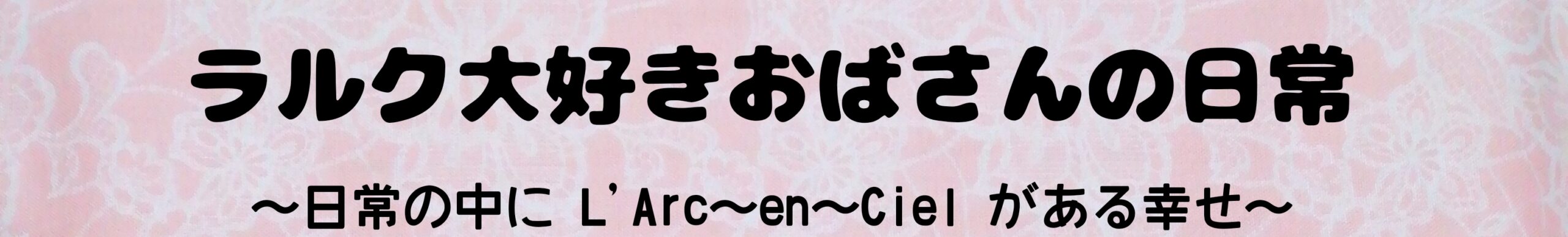 ラルク大好きおばさんの日常